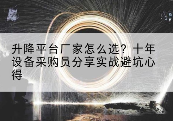 矿区升降平台厂家-怎么选？十年设备采购员分享实战避坑心得