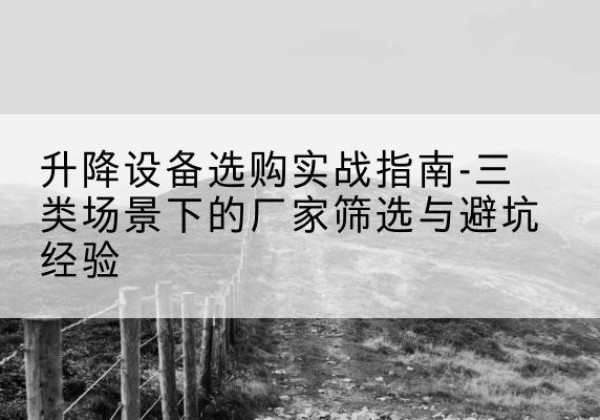 矿区移动式升降机厂家推荐-升降设备选购实战指南-三类场景下的厂家筛选与避坑经验