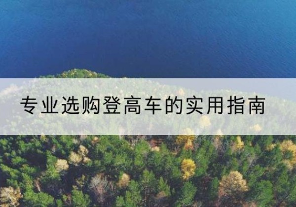 矿区电动登高车厂家推荐-专业选购登高车的实用指南