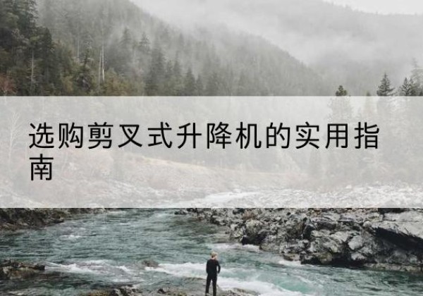 矿区剪叉式升降机怎么选-选购剪叉式升降机的实用指南