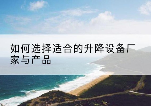 矿区电动升降平台厂家-如何选择适合的升降设备厂家与产品